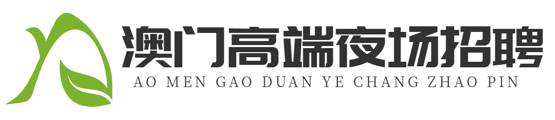 澳门高端夜场招聘-澳门KTV招聘-澳门水疗会所招聘-澳门夜总会酒吧招聘-澳门模特招聘